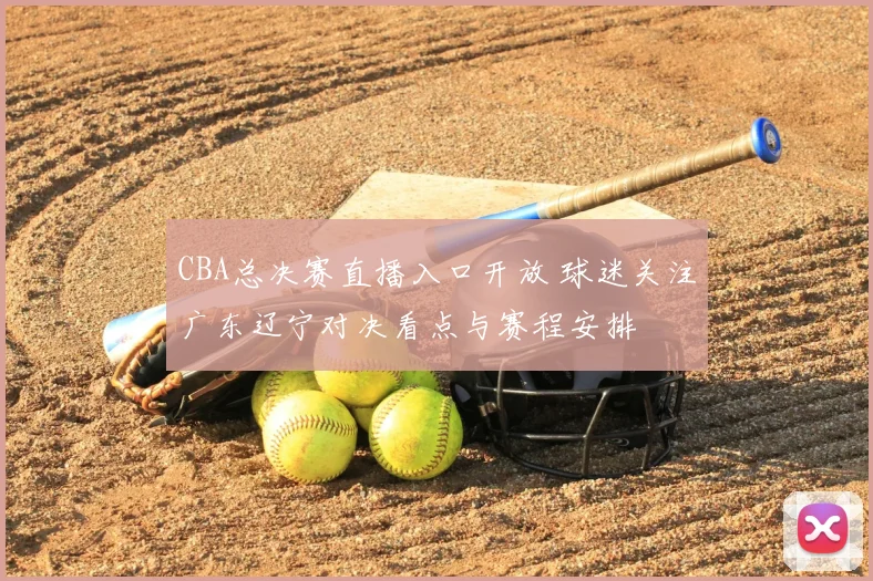CBA总决赛直播入口开放 球迷关注广东辽宁对决看点与赛程安排