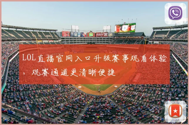 LOL直播官网入口升级赛事观看体验，观赛通道更清晰便捷