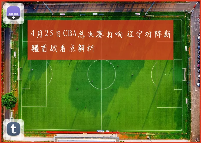4月25日CBA总决赛打响 辽宁对阵新疆首战看点解析