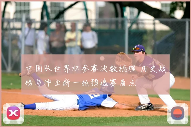 中国队世界杯参赛次数梳理 历史战绩与冲击新一轮预选赛看点