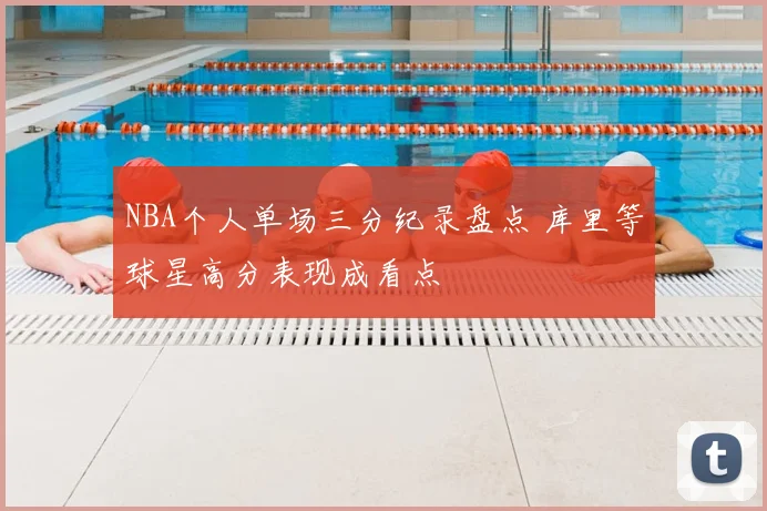 NBA个人单场三分纪录盘点 库里等球星高分表现成看点
