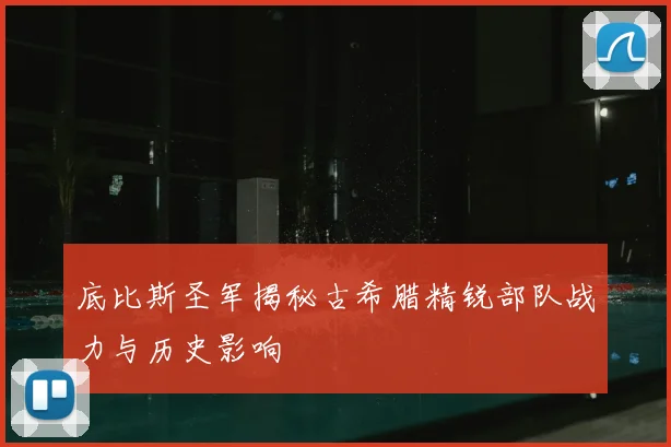 底比斯圣军揭秘古希腊精锐部队战力与历史影响